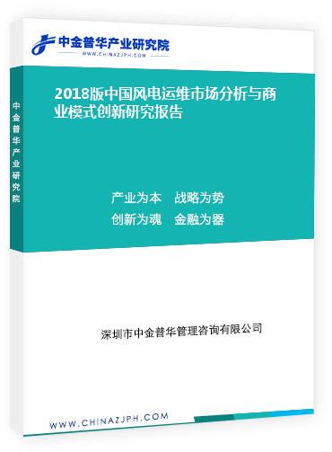 2018版中國風電運維市場分析與商業(yè)模式創(chuàng)新研究報告