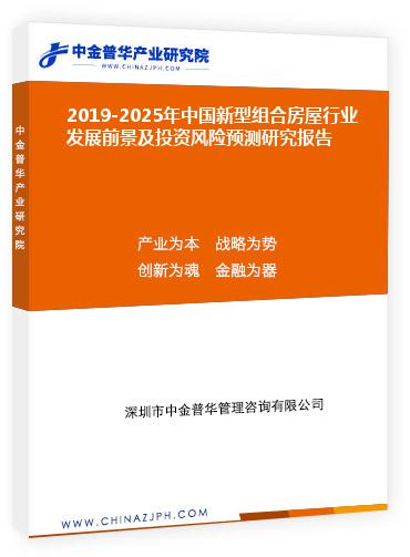 2019-2025年中國新型組合房屋行業(yè)發(fā)展前景及投資風(fēng)險(xiǎn)預(yù)測(cè)研究報(bào)告
