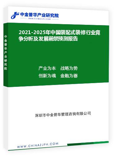 2021-2025年中國裝配式裝修行業(yè)競(jìng)爭(zhēng)分析及發(fā)展前景預(yù)測(cè)報(bào)告
