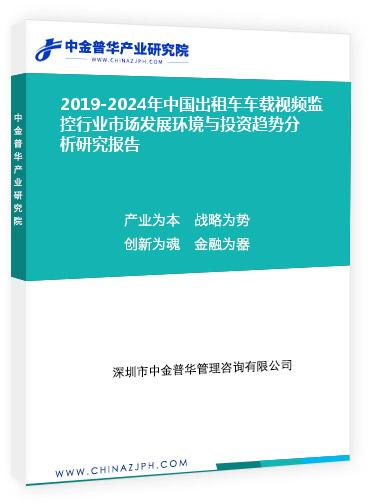 2019-2024年中國(guó)出租車(chē)車(chē)載視頻監(jiān)控行業(yè)市場(chǎng)發(fā)展環(huán)境與投資趨勢(shì)分析研究報(bào)告