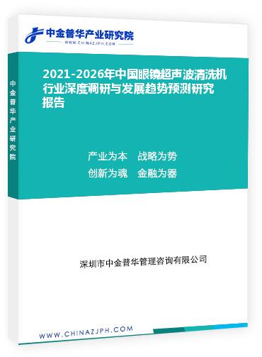 2021-2026年中國眼鏡超聲波清洗機(jī)行業(yè)深度調(diào)研與發(fā)展趨勢(shì)預(yù)測(cè)研究報(bào)告