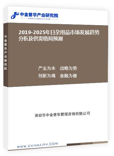 2019-2025年日雜用品市場發(fā)展趨勢分析及供需格局預(yù)測