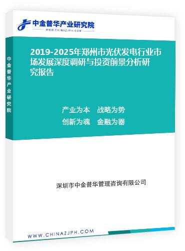 2019-2025年鄭州市光伏發(fā)電行業(yè)市場發(fā)展深度調(diào)研與投資前景分析研究報(bào)告