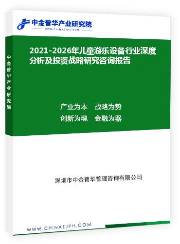 2021-2026年兒童游樂設備行業(yè)深度分析及投資戰(zhàn)略研究咨詢報告